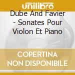 Dube And Favier - Sonates Pour Violon Et Piano cd musicale di Dube And Favier