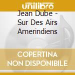 Jean Dube - Sur Des Airs Amerindiens cd musicale di Jean Dube
