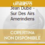 Jean Dube - Sur Des Airs Amerindiens cd