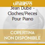 Jean Dube - Cloches/Pieces Pour Piano cd musicale