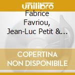 Fabrice Favriou, Jean-Luc Petit & Julien Touery - Fabrice Favriou, Jean-Luc Petit & Julien Touery cd musicale