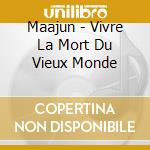 Maajun - Vivre La Mort Du Vieux Monde cd musicale