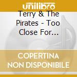 Terry & The Pirates - Too Close For Comfort cd musicale di Terry & The Pirates
