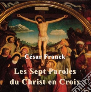 Cesar Franck - Les Sept Dernieres Paroles Du Christ En Croix cd musicale di Lore, J.p.
