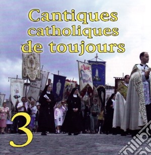 Cantiques Catholiques - Cantiques Catholiques De Toujours Vol.3 cd musicale di Cantiques Catholiques De Toujours