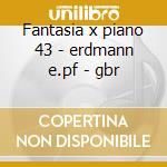 Fantasia x piano 43 - erdmann e.pf - gbr cd