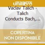 Vaclav Talich - Talich Conducts Bach, Mozart, Dvorak And Tchaikovsky cd musicale di Vaclav Talich