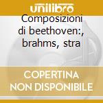 Composizioni di beethoven:, brahms, stra cd