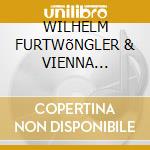 WILHELM FURTWõNGLER & VIENNA PHILHARMONI cd musicale di FURTWANGLER WILHELM