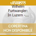Wilhelm Furtwangler: In Luzern - Brahms, Schumann, Beethoven (2 Cd) cd musicale di V/C