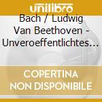 Bach / Ludwig Van Beethoven - Unveroeffentlichtes Von C cd musicale di Bach & Beethoven
