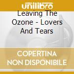 Leaving The Ozone - Lovers And Tears cd musicale di Leaving The Ozone