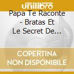 Papa Te Raconte - Bratas Et Le Secret De Papinou cd