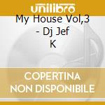 My House Vol,3 - Dj Jef K cd