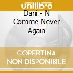 Dani - N Comme Never Again cd