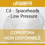 Cd - Spaceheads - Low Pressure cd musicale di SPACEHEADS