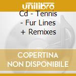 Cd - Tennis - Fur Lines + Remixes cd