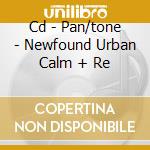 Cd - Pan/tone - Newfound Urban Calm + Re cd