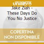 Jake Ziah - These Days Do You No Justice cd musicale di Jake Ziah
