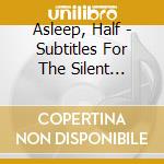 Asleep, Half - Subtitles For The Silent Versions cd musicale di Asleep, Half