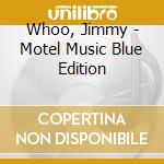 Whoo, Jimmy - Motel Music Blue Edition cd musicale di Whoo, Jimmy