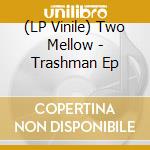 (LP Vinile) Two Mellow - Trashman Ep vinile
