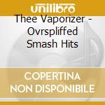 Thee Vaporizer - Ovrspliffed Smash Hits cd