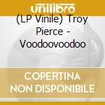 (LP Vinile) Troy Pierce - Voodoovoodoo vinile