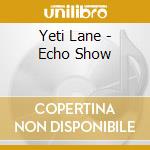 Yeti Lane - Echo Show cd musicale di Yeti Lane