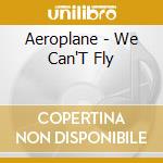 Aeroplane - We Can'T Fly cd musicale di Aeroplane