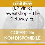 (LP Vinile) Sweatshop - The Getaway Ep vinile