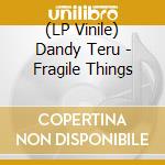 (LP Vinile) Dandy Teru - Fragile Things vinile