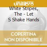 White Stripes, The - Let S Shake Hands cd