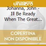 Johanna, John - Ill Be Ready When The Great Day Com cd