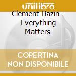 Clement Bazin - Everything Matters cd musicale di Bazin, Clement