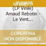 (LP Vinile) Arnaud Rebotin - Le Vent Tourne/Bo/Cd Inclus lp vinile di Rebotin, Arnaud