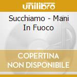 Succhiamo - Mani In Fuoco cd