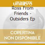 Ross From Friends - Outsiders Ep cd musicale di Ross From Friends