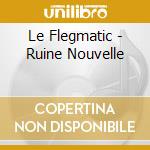 Le Flegmatic - Ruine Nouvelle cd