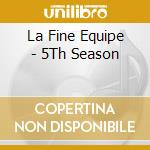 La Fine Equipe - 5Th Season cd musicale di La Fine Equipe