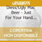 Diess/Ugly Mac Beer - Just For Your Hand Cd