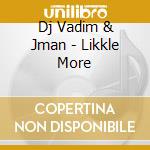 Dj Vadim & Jman - Likkle More cd musicale