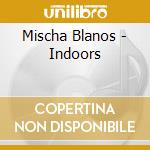 Mischa Blanos - Indoors cd musicale