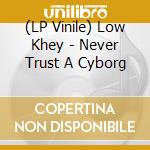(LP Vinile) Low Khey - Never Trust A Cyborg cd