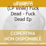 (LP Vinile) Fuck Dead - Fuck Dead Ep vinile