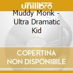 Muddy Monk - Ultra Dramatic Kid cd