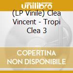 (LP Vinile) Clea Vincent - Tropi Clea 3 vinile