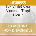 (LP Vinile) Clea Vincent - Tropi Clea 2 vinile