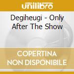 Degiheugi - Only After The Show cd musicale