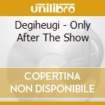Degiheugi - Only After The Show cd